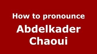 How to pronounce Abdelkader Chaoui