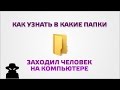 Как узнать в какие папки заходил человек на компьютере 