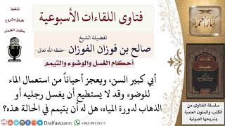 صورة هل يجوز التيمم للرجل كبير السن الذي يشق عليه الوضوء؟ لمعالي الشيخ صالح الفوزان