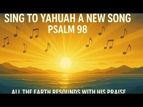 Psalm 98   ---   Sing to Yahuah a New Song
