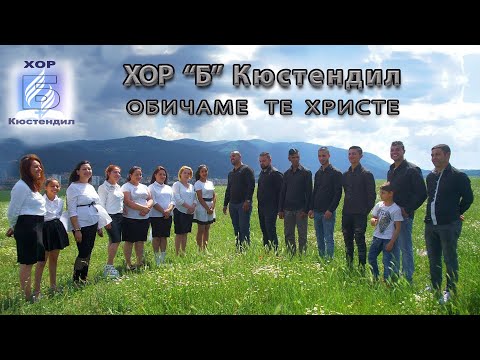 ХОР ”Б” Кюстендил  - ОБИЧАМЕ ТЕ ХРИСТЕ