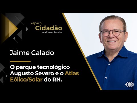 Jaime Calado | O parque tecnológico Augusto Severo e o Atlas Eólico/Solar do RN.