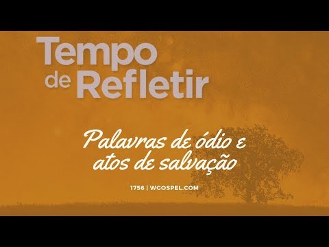 Tempo de Refletir 1756 - Palavras de ódio e atos de salvação