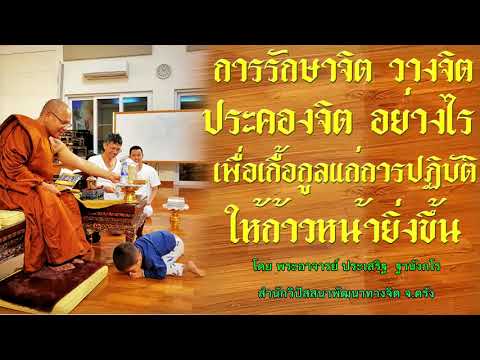 การรักษาจิต วางจิต ประคองจิต เพื่อเกื้อกูลแก่การปฏิบัติ โดย พระอาจารย์ประเสริฐ ฐานังกโร 184/62