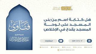 ‌هل كتابة اسم من بنى المسجد على لوحة المسجد يقدح في الإخلاص  الشيخ عبدالرحمن البراك (9499) image