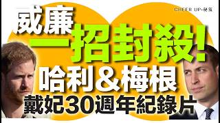 Cheer up 秘笈 | 威廉一招封殺! 哈利&梅根戴妃30週年紀錄片, 最後一張底牌被一棍毆落, 胎死腹中? | 廣東話