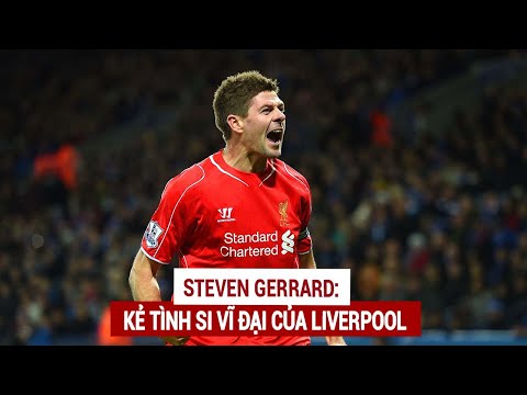Steven Gerrard: Kẻ Tình Si Vĩ Đại Của Liverpool