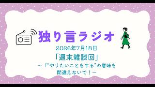 独り言ラジオ　2026年7月18日「週末雑談回」〜「“やりたいことをする”の意味を間違えないで！〜
