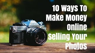 10 Ways To Make Money Online Selling Your Photos