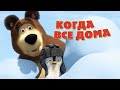 Маша и Медведь - Песня “Когда все дома” (Когда все дома) 