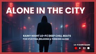 🎧 Alone in the City 🌃 Rainy Night Lo-fi | Deep Chill Beats for Studying, Relaxing &amp; Thinking Alone