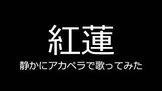 【紅蓮】静かにアカペラで歌ってみた