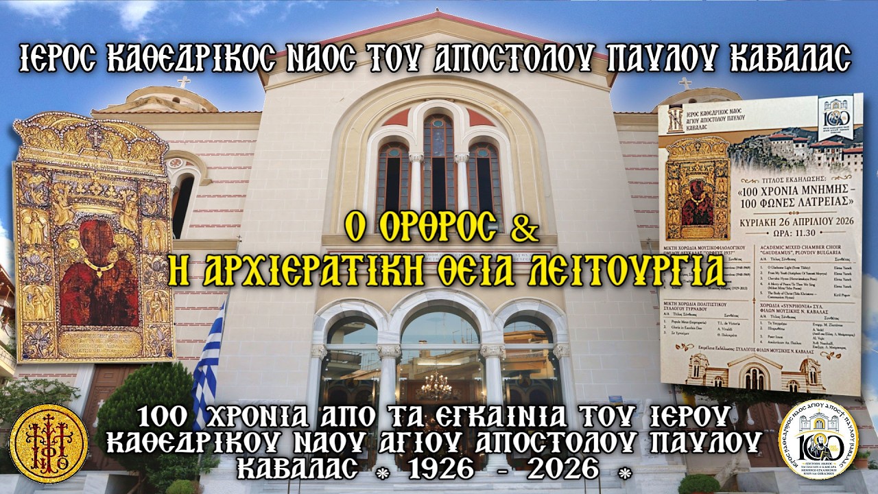 ΚΥΡΙΑΚΗ 26/4/2026-Ο ΟΡΘΡΟΣ - Η ΑΡΧΙΕΡΑΤΙΚΗ ΘΕΙΑ ΛΕΙΤΟΥΡΓΙΑ - ΧΟΡΩΔΙΑΚΗ ΕΚΔΗΛΩΣΗ  ¨100 ΧΡΟΝΙΑ ΜΝΗΜΗΣ - 100 ΦΩΝΕΣ ΛΑΤΡΕΙΑΣ¨ Ι.Κ.Ν.ΑΓΙΟΥ ΠΑΥΛΟΥ ΚΑΒΑΛΑΣ - 7:30 Π.Μ.
