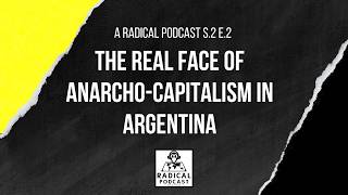 The Real Face of Anarcho-Capitalism in Argentina | A Radical Podcast