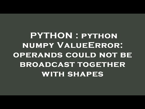 Python Python Numpy Valueerror Operands Could Not Be Broadcast Together With Shapes
