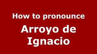 How to pronounce Arroyo De Ignacio