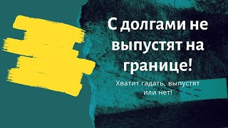 Не пустят за границу за долги! Долги запрет на выезд. Какой долг запрещает выезд за границу?