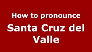 How to pronounce Santa Cruz Del Valle