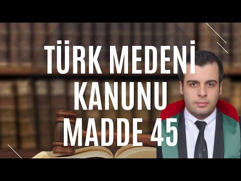 Türk Medeni Kanunu Madde 45 - TMK 45. Madde