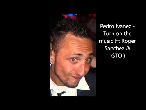 Pedro Ivanez - Turn on the music (ft Roger Sanchez & GTO )