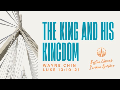 The King and His Kingdom - Luke 13:10-21 | Wayne Chin | Boston Church Sermon Archive