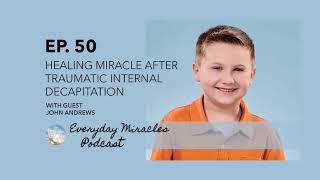 Healing Miracle after Traumatic Internal Decapitation - John Andrews Ep 50 Everyday Miracles Podcast