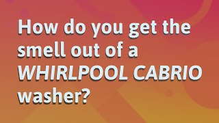 How do you get the smell out of a Whirlpool Cabrio washer?