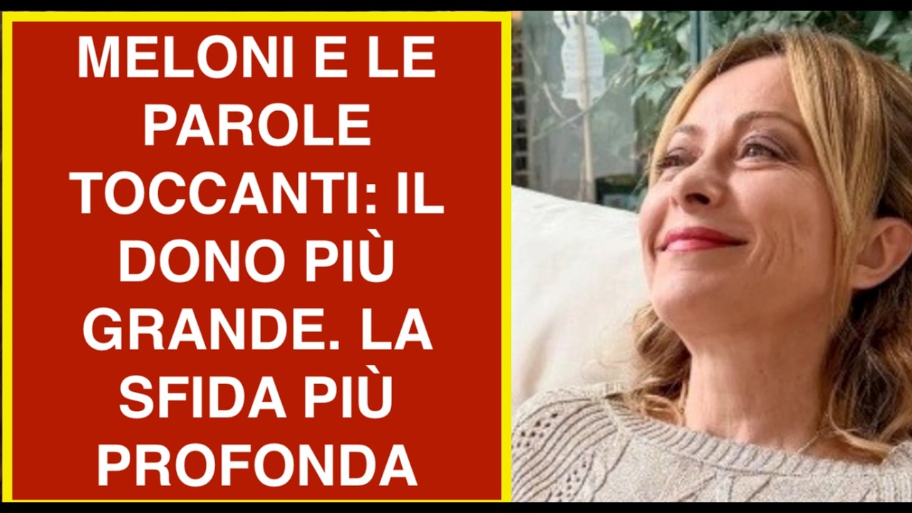 MELONI E LE PAROLE TOCCANTI: IL DONO PIÙ GRANDE. LA SFIDA PIÙ PROFONDA
