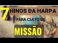 7 HINOS DA HARPA CRISTÃ PARA CULTO DE MISSÕES OS MELHORES