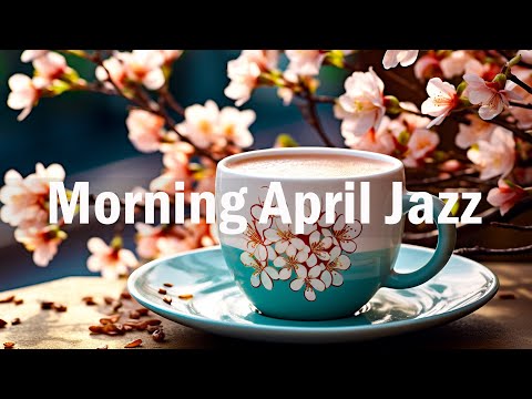 Happy Morning Jazz ☕ Positive April Coffee Jazz Music And Bossa Nova Music For Energy The Day