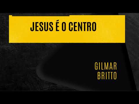 Jesus É O Centro - Pr. Gilmar Brito