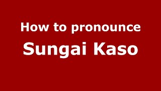 How to pronounce Sungai Kaso