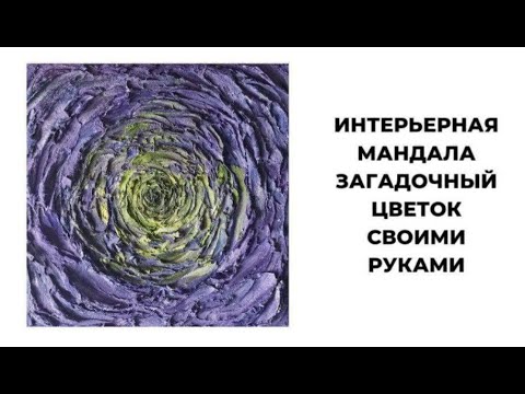 ИНТЕРЬЕРНАЯ МАНДАЛА Загадочный цветок фактурной пастой, акрилом, мастихином СВОИМИ РУКАМИ