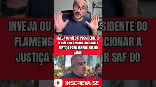 INVEJA OU MEDO PRESIDENTE DO FLAMENGO AMEAÇA ACIONAR A JUSTIÇA PARA BARRAR SAF DO VASCO!