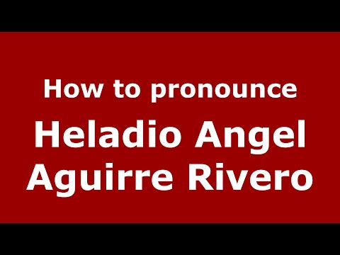 How to pronounce Heladio Angel Aguirre Rivero (Mexico/Mexican Spanish) - PronounceNames.com