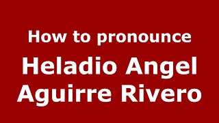 How to pronounce Heladio Angel Aguirre Rivero