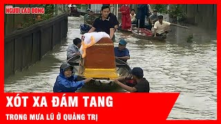 Rớt nước mắt khi người dân phải dùng ghe đưa quan tài vượt lũ ở Quảng Trị | Tin tức