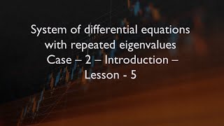 System of differential equations with repeated eigenvalues - Case-2- Introduction- Lesson-5