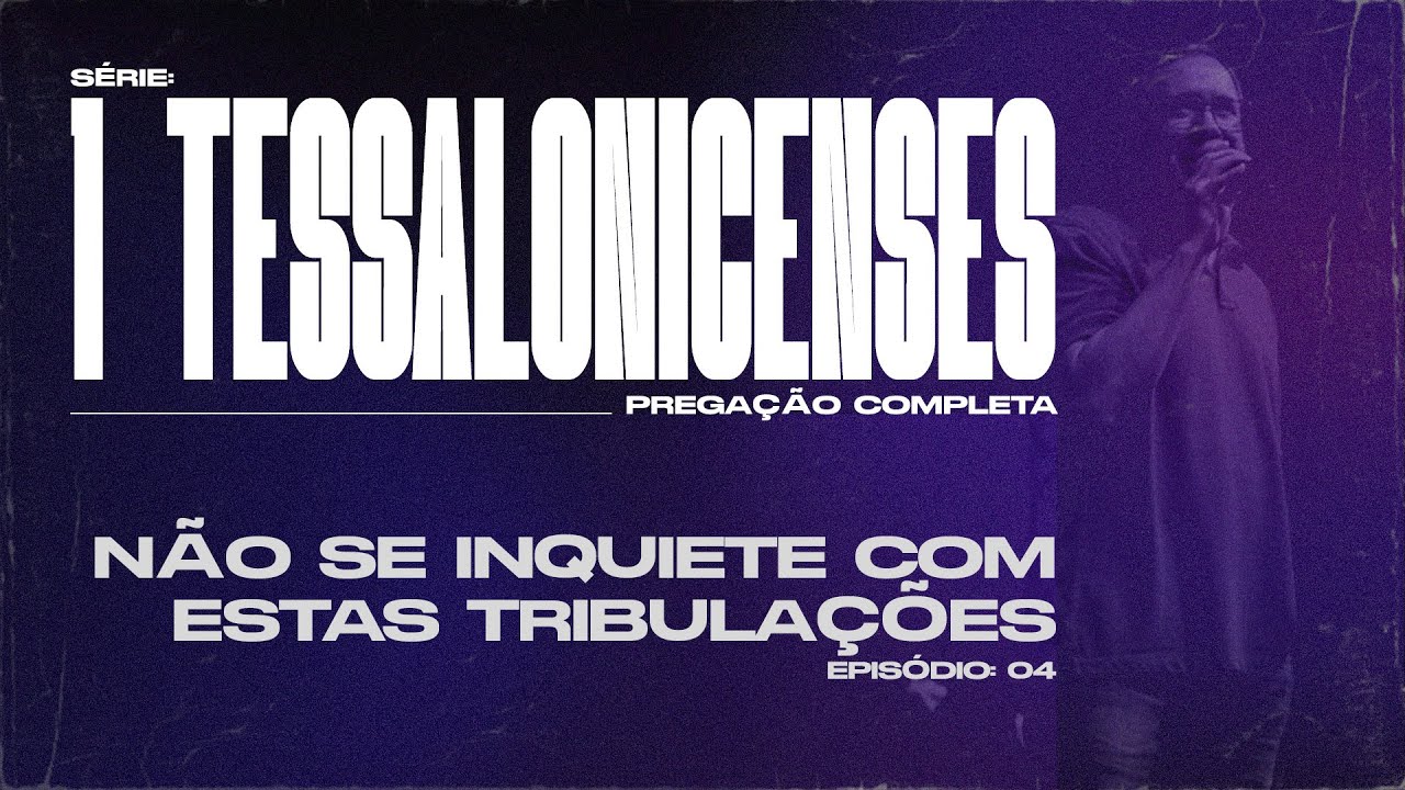 1 TESSALONICENSES  |  NÃO SE INQUIETE COM ESTAS TRIBULAÇÕES  |  PREGAÇÃO COMPLETA  |  EP 04