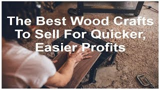 Woodworking Business Ideas - Best Woodcrafts To Sell For Quicker Profits - Things To Consider