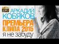 ПРЕМЬЕРА 2015!!! Аркадий КОБЯКОВ - Я не забуду /HD/ 