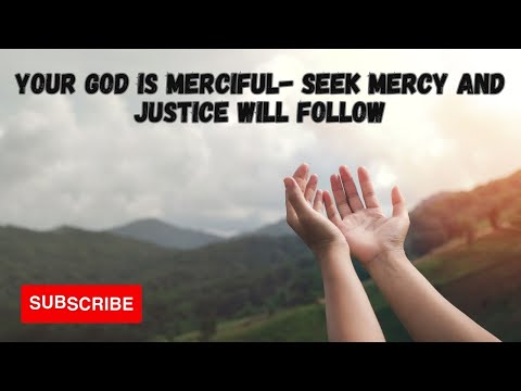 Your God is Merciful- Seek Mercy and Justice Will Follow