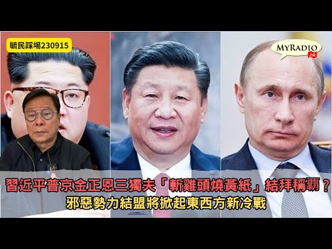 黃毓民 毓民踢爆 230915 ep682 p2 of 2習近平普京金正恩三獨夫「斬雞頭燒黃紙」結拜稱覇？/邪惡勢力結盟將掀起東西方新冷戰