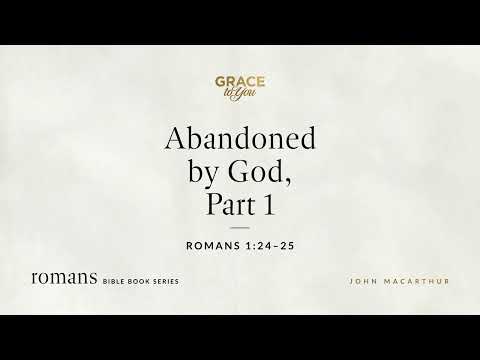 Abandoned by God, Part 1 (Romans 1:24–25) John MacArthur