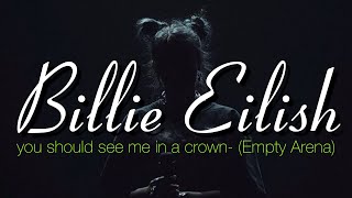 “you should see me in a crown” by Billie Eilish but you’re in an empty arena