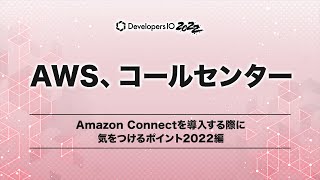 Amazon Connectを導入する際に気を付けるポイント2022編 #devio2022