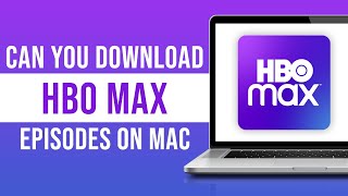 Can You Download HBO Max Episodes on Mac