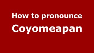 How to pronounce Coyomeapan