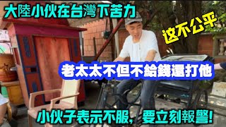 大陸小伙在台灣下苦力老太太不但不給錢,還打他這太不公平了,小伙子表示不服,要立刻報警!