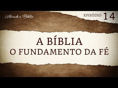 A Bíblia, o fundamento da fé | Abrindo a Bíblia